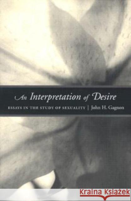 An Interpretation of Desire: Essays in the Study of Sexuality John H. Gagnon 9780226278582 University of Chicago Press