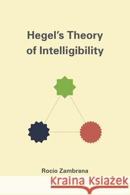 Hegel's Theory of Intelligibility Rocaio Zambrana Rocio Zambrana 9780226280110 University of Chicago Press