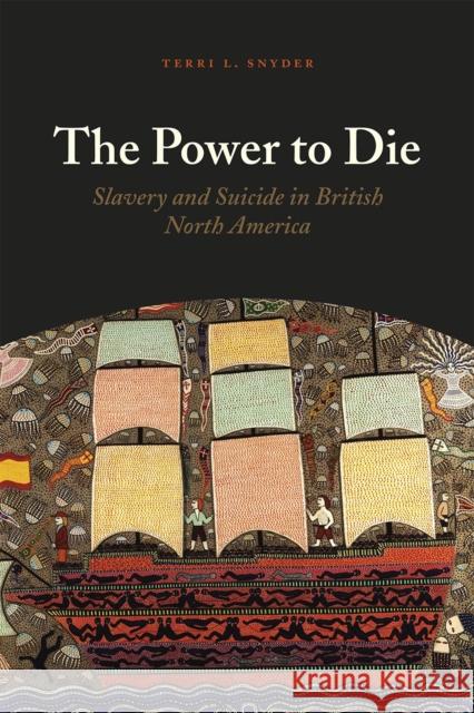 The Power to Die: Slavery and Suicide in British North America Terri L. Snyder 9780226280561 University of Chicago Press