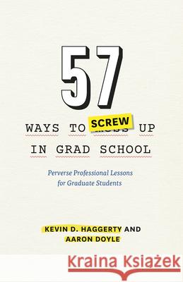 57 Ways to Screw Up in Grad School: Perverse Professional Lessons for Graduate Students Kevin D. Haggerty Aaron Doyle 9780226280905 University of Chicago Press