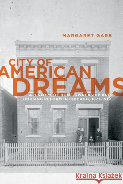 City of American Dreams: A History of Home Ownership and Housing Reform in Chicago, 1871-1919 Garb, Margaret 9780226282107 University of Chicago Press