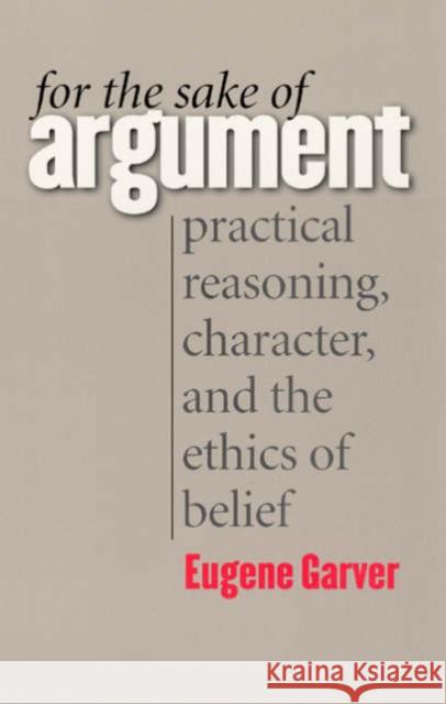 For the Sake of Argument: Practical Reasoning, Character, and the Ethics of Belief Garver, Eugene 9780226283975 University of Chicago Press