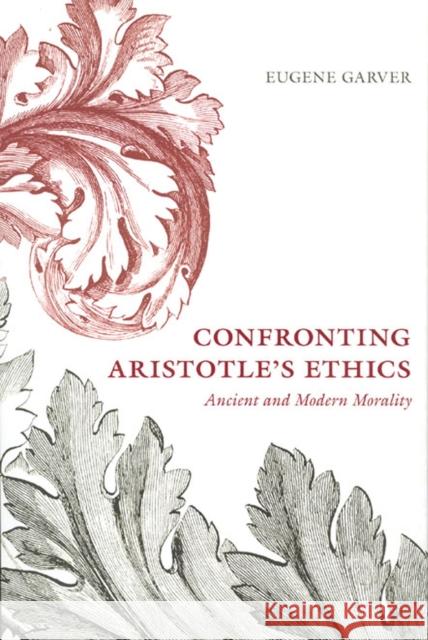 Confronting Aristotle's Ethics: Ancient and Modern Morality Garver, Eugene 9780226283982 University of Chicago Press