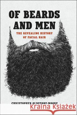 Of Beards and Men: The Revealing History of Facial Hair Oldstone-Moore, Christopher 9780226284002 University of Chicago Press