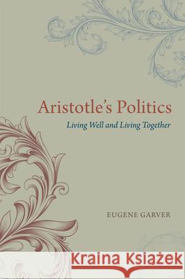 Aristotle's Politics: Living Well and Living Together Garver, Eugene 9780226284026 University of Chicago Press