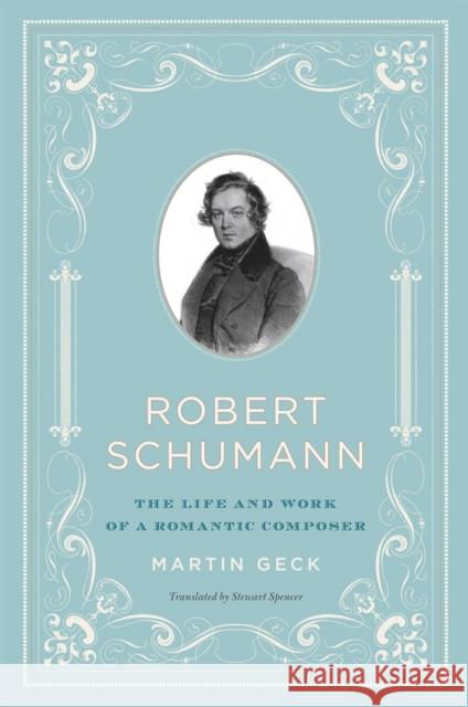 Robert Schumann : The Life and Work of a Romantic Composer Martin Geck Stewart Spencer 9780226284699 University of Chicago Press