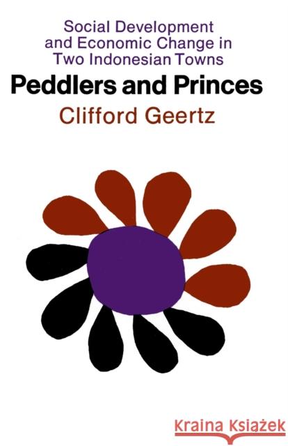 Peddlers and Princes: Social Development and Economic Change in Two Indonesian Towns Geertz, Clifford 9780226285146 University of Chicago Press