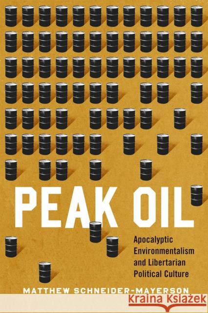 Peak Oil: Apocalyptic Environmentalism and Libertarian Political Culture Matthew Schneider-Mayerson 9780226285436