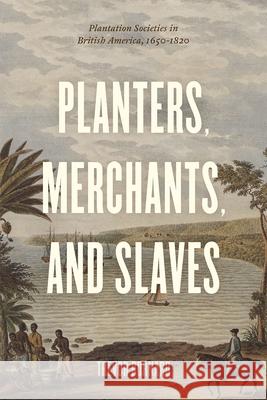Planters, Merchants, and Slaves: Plantation Societies in British America, 1650-1820 Trevor G. Burnard 9780226286105 University of Chicago Press