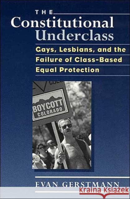 The Constitutional Underclass: Gays, Lesbians, and the Failure of Class-Based Equal Protection Evan Gerstmann Gerstmann 9780226288604 University of Chicago Press