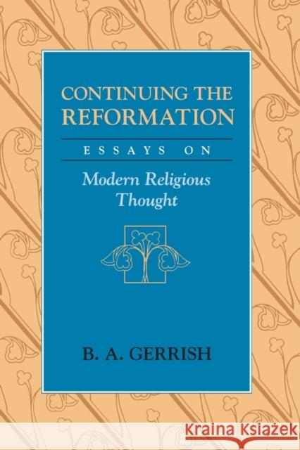 Continuing the Reformation: Essays on Modern Religious Thought Gerrish, B. A. 9780226288710 University of Chicago Press