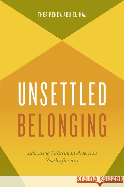 Unsettled Belonging: Educating Palestinian American Youth After 9/11 Thea Renda Ab 9780226289465 University of Chicago Press