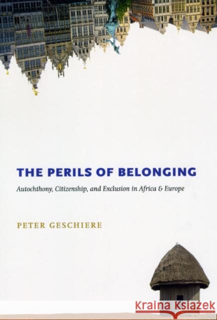 The Perils of Belonging: Autochthony, Citizenship, and Exclusion in Africa and Europe Geschiere, Peter 9780226289656 University of Chicago Press