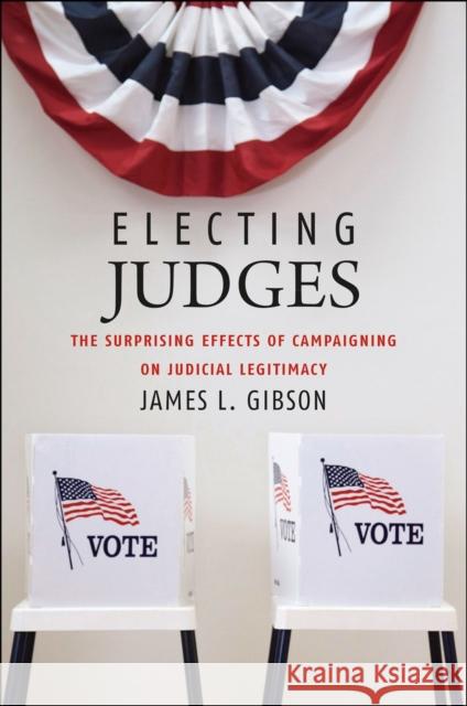 Electing Judges: The Surprising Effects of Campaigning on Judicial Legitimacy Gibson, James L. 9780226291086 University of Chicago Press