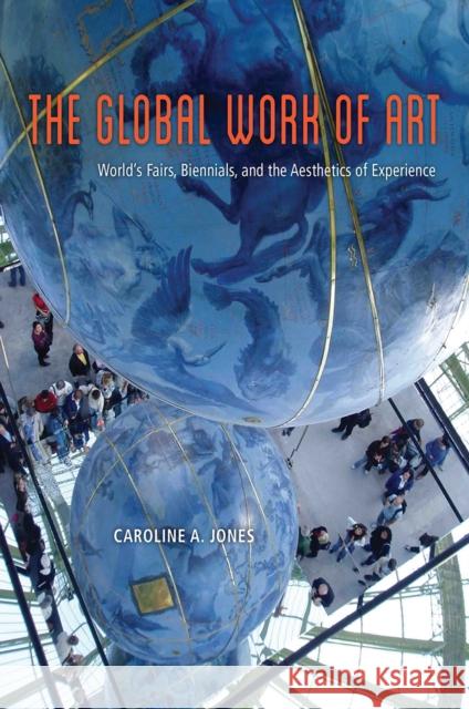 The Global Work of Art: World's Fairs, Biennials, and the Aesthetics of Experience Caroline A. Jones 9780226291741