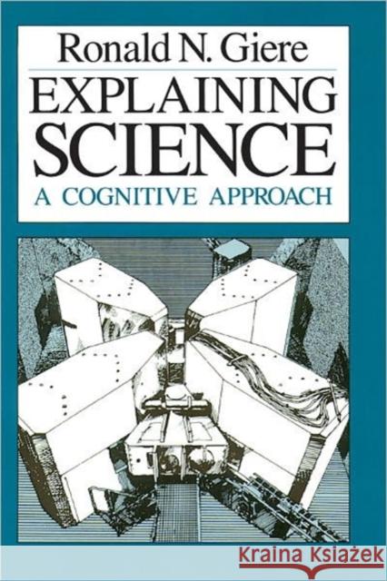 Explaining Science: A Cognitive Approach Giere, Ronald N. 9780226292069 University of Chicago Press