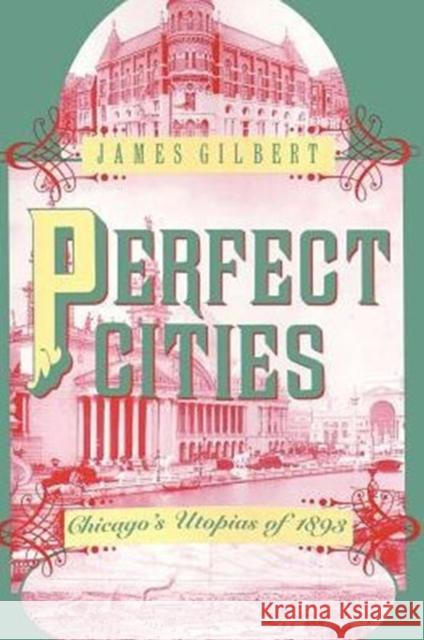 Perfect Cities : Chicago's Utopias of 1893 James Gilbert 9780226293189 