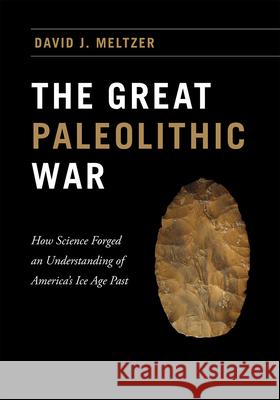 The Great Paleolithic War: How Science Forged an Understanding of America's Ice Age Past David J. Meltzer 9780226293226 University of Chicago Press