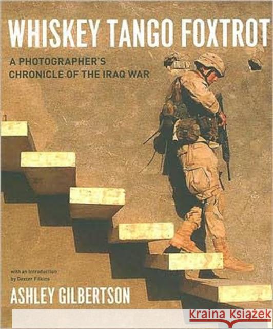 Whiskey Tango Foxtrot: A Photographer's Chronicle of the Iraq War Gilbertson, Ashley 9780226293257 0