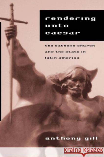 Rendering Unto Caesar: The Catholic Church and the State in Latin America Gill, Anthony 9780226293851 University of Chicago Press