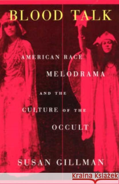 Blood Talk: American Race Melodrama and the Culture of the Occult Gillman, Susan 9780226293905 University of Chicago Press