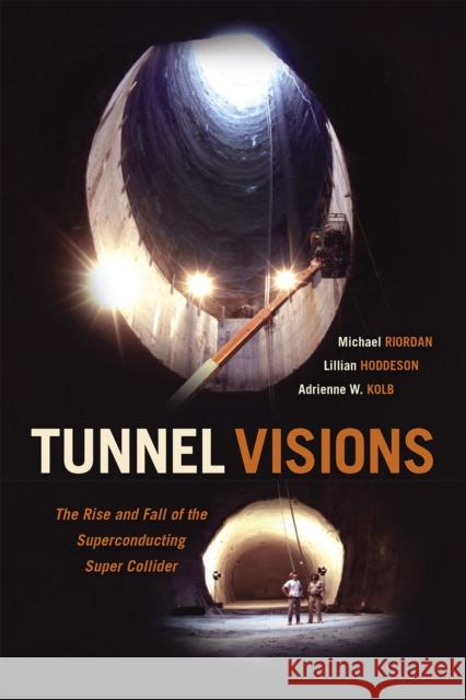 Tunnel Visions: The Rise and Fall of the Superconducting Super Collider Michael Riordan Lillian Hoddeson Adrienne W. Kolb 9780226294797 University of Chicago Press