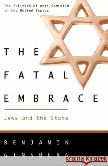 The Fatal Embrace: Jews and the State Benjamin Ginsberg 9780226296661 University of Chicago Press