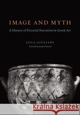 Image and Myth: A History of Pictorial Narration in Greek Art Giuliani, Luca 9780226297651 University of Chicago Press