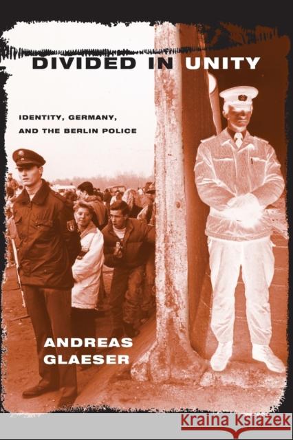 Divided in Unity: Identity, Germany, and the Berlin Police Glaeser, Andreas 9780226297842