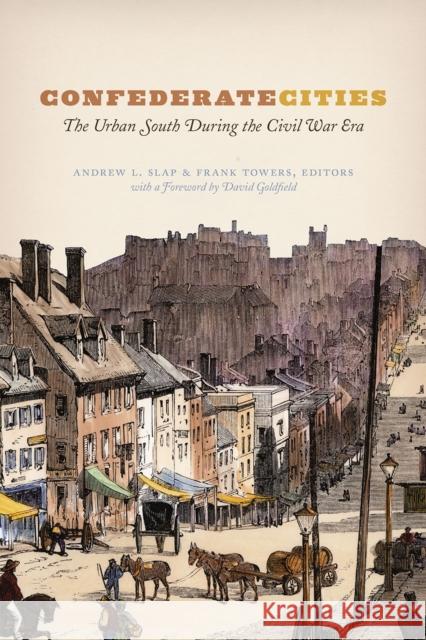 Confederate Cities: The Urban South During the Civil War Era Andrew L. Slap Towers                                   Michael Goldfield 9780226300207 University of Chicago Press