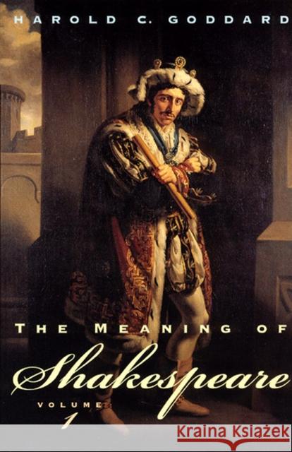 The Meaning of Shakespeare, Volume 1 Harold C Goddard 9780226300412 0