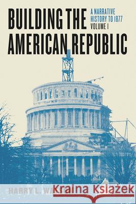 Building the American Republic, Volume 1: A Narrative History to 1877 Harry L. Watson 9780226300511 University of Chicago Press