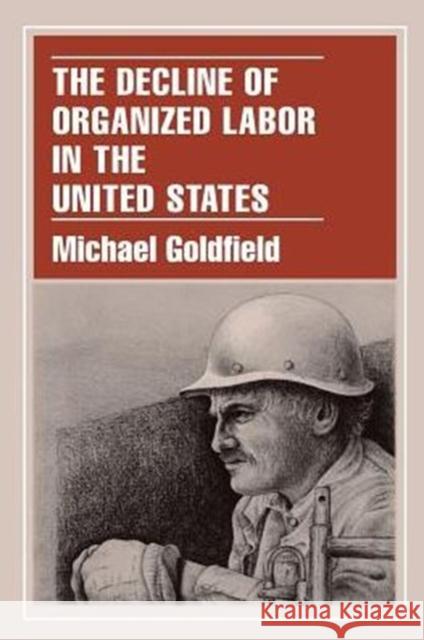 The Decline of Organized Labor in the United States Michael Goldfield 9780226301037 University of Chicago Press