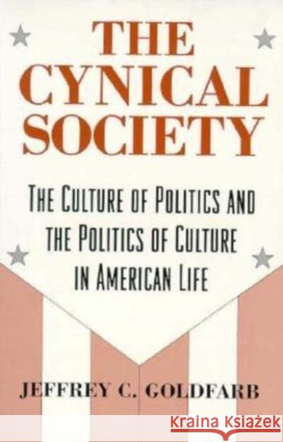 The Cynical Society: The Culture of Politics and the Politics of Culture in American Life Jeffrey C. Goldfarb 9780226301075 University of Chicago Press