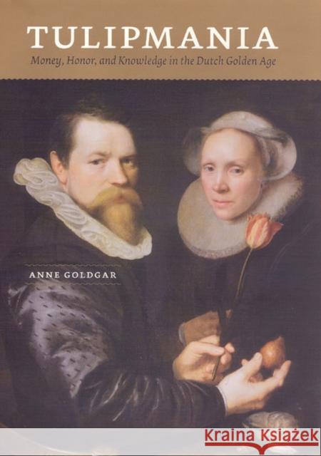 Tulipmania: Money, Honor, and Knowledge in the Dutch Golden Age Goldgar, Anne 9780226301266 The University of Chicago Press