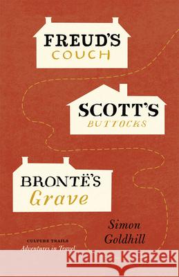 Freud's Couch, Scott's Buttocks, Brontë's Grave Goldhill, Simon 9780226301310 University of Chicago Press