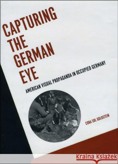 Capturing the German Eye: American Visual Propaganda in Occupied Germany Cora Sol Goldstein 9780226301693 University of Chicago Press