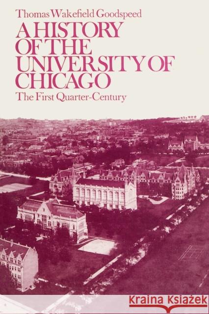 A History of the University of Chicago, Founded by John D. Rockefeller: The First Quarter-Century Goodspeed, Thomas Wakefield 9780226303833 University of Chicago Press