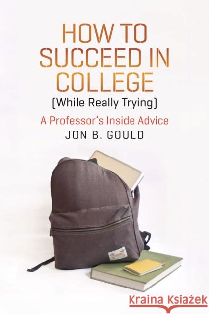 How to Succeed in College (While Really Trying): A Professor's Inside Advice Gould, Jon B. 9780226304656 University of Chicago Press