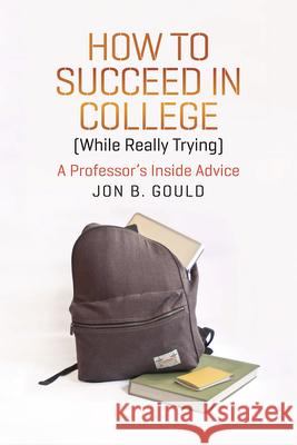 How to Succeed in College (While Really Trying): A Professor's Inside Advice Gould, Jon B. 9780226304663 University of Chicago Press