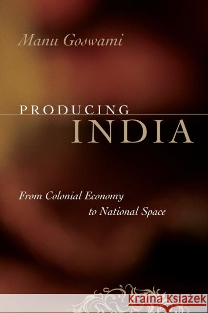 Producing India : From Colonial Economy to National Space Manu Goswami 9780226305097 