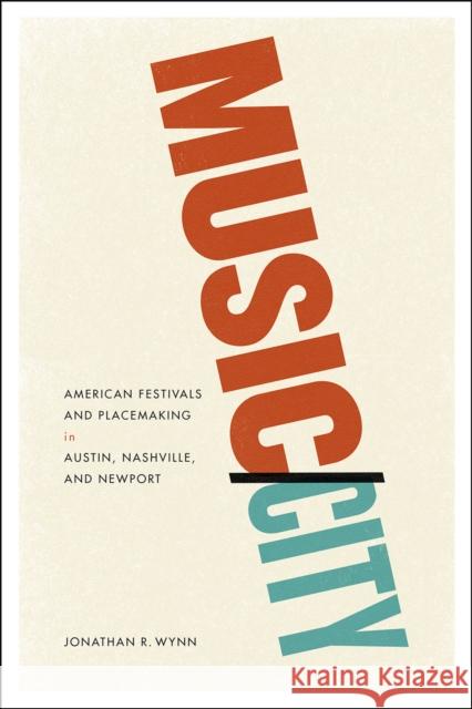 Music/City: American Festivals and Placemaking in Austin, Nashville, and Newport Jonathan R. Wynn 9780226305493 University of Chicago Press