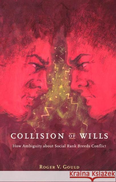 Collision of Wills : How Ambiguity about Social Rank Breeds Conflict Roger V. Gould 9780226305509 