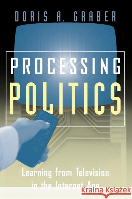 Processing Politics: Learning from Television in the Internet Age Graber, Doris a. 9780226305769 University of Chicago Press