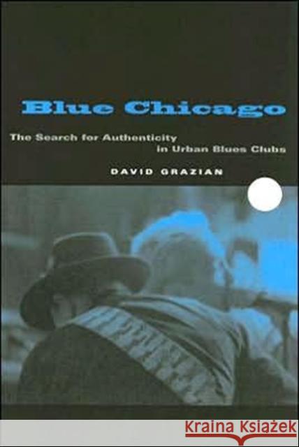 Blue Chicago: The Search for Authenticity in Urban Blues Clubs Grazian, David 9780226305899 University of Chicago Press
