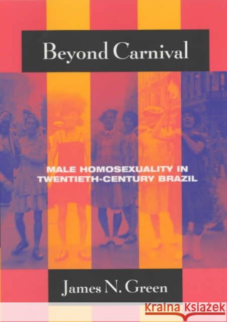 Beyond Carnival : Male Homosexuality in Twentieth-Century Brazil James Naylor Green 9780226306391 