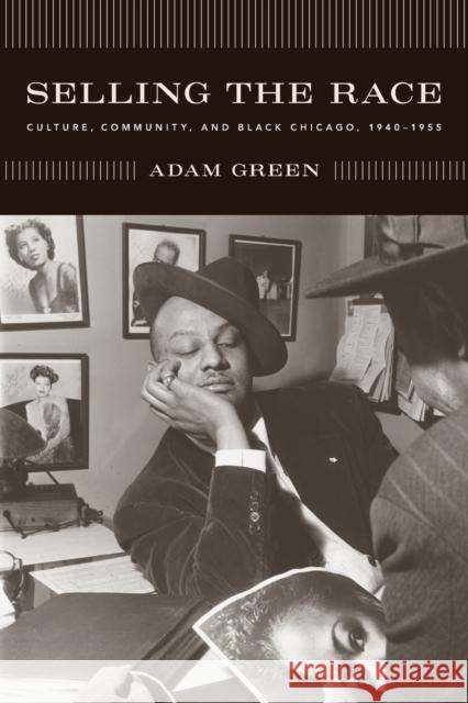 Selling the Race: Culture, Community, and Black Chicago, 1940-1955 Green, Adam 9780226306407