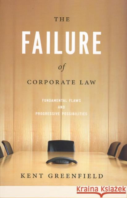 The Failure of Corporate Law: Fundamental Flaws & Progressive Possibilities Kent Greenfield 9780226306933 University of Chicago Press