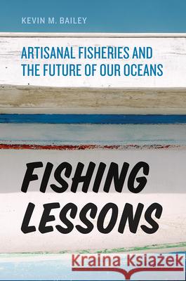 Fishing Lessons: Artisanal Fisheries and the Future of Our Oceans Bailey, Kevin M. 9780226307459 University of Chicago Press