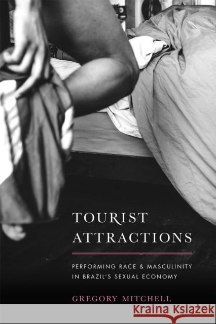 Tourist Attractions: Performing Race and Masculinity in Brazil's Sexual Economy Gregory C. Mitchell 9780226309101